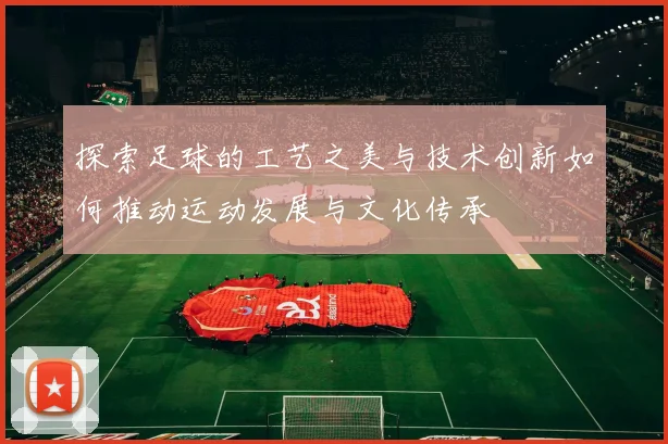 探索足球的工艺之美与技术创新如何推动运动发展与文化传承
