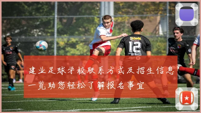 建业足球学校联系方式及招生信息一览助您轻松了解报名事宜