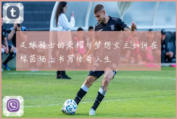 足球骑士的荣耀与梦想女主如何在绿茵场上书写传奇人生